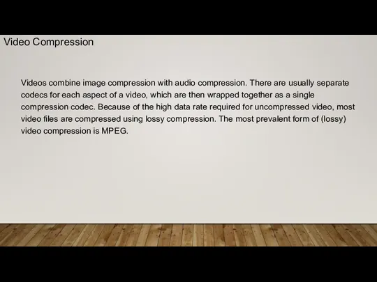 Videos combine image compression with audio compression. There are usually separate codecs