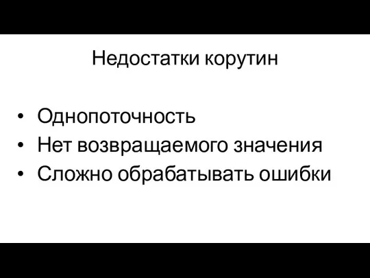 Недостатки корутин Однопоточность Нет возвращаемого значения Сложно обрабатывать ошибки