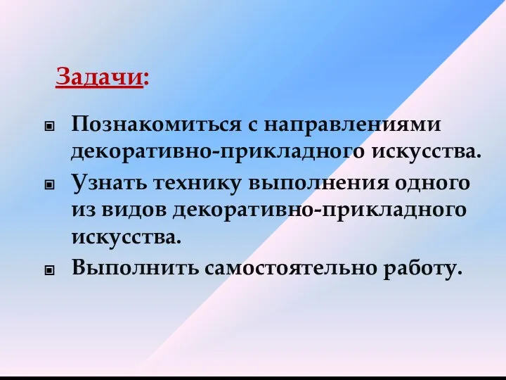 Задачи: Познакомиться с направлениями декоративно-прикладного искусства. Узнать технику выполнения одного из видов