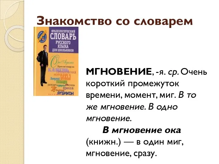 Знакомство со словарем МГНОВЕНИЕ, -я. ср. Очень короткий промежуток времени, момент, миг.