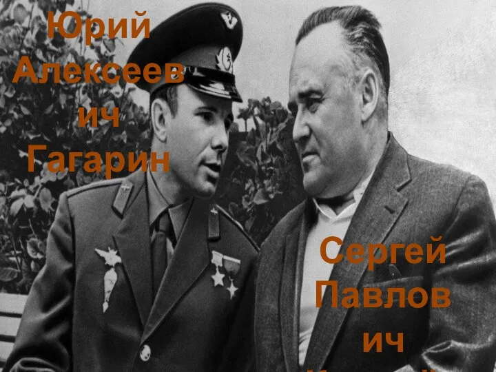 Сергей Павлович Королёв Юрий Алексеевич Гагарин