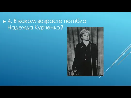 4. В каком возрасте погибла Надежда Курченко?