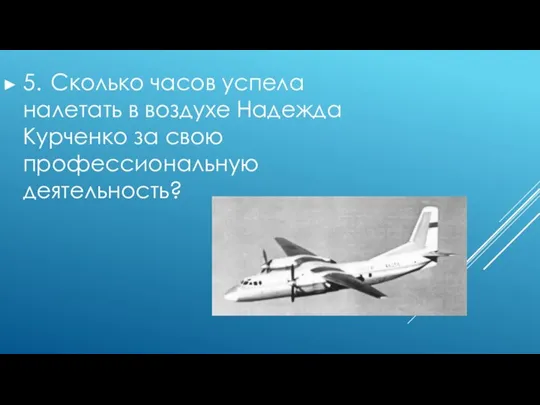 5. Сколько часов успела налетать в воздухе Надежда Курченко за свою профессиональную деятельность?