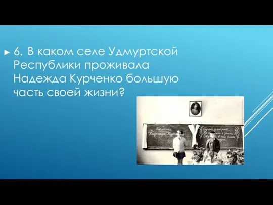 6. В каком селе Удмуртской Республики проживала Надежда Курченко большую часть своей жизни?