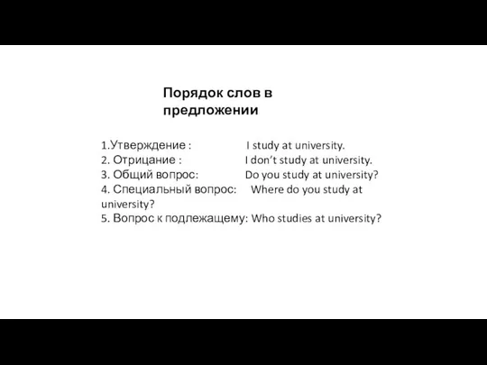 Порядок слов в предложении 1.Утверждение : I study at university. 2. Отрицание