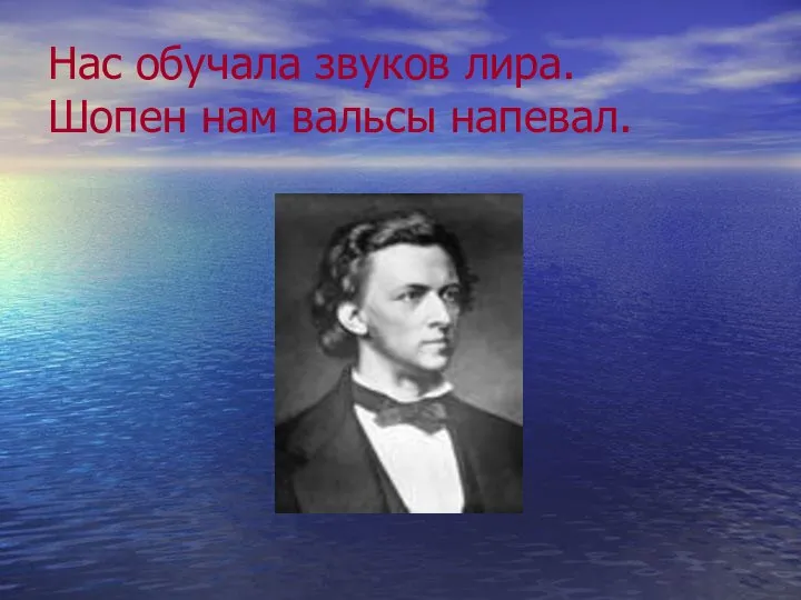 Нас обучала звуков лира. Шопен нам вальсы напевал.