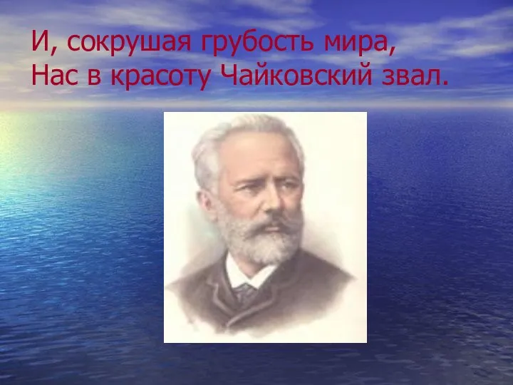 И, сокрушая грубость мира, Нас в красоту Чайковский звал.