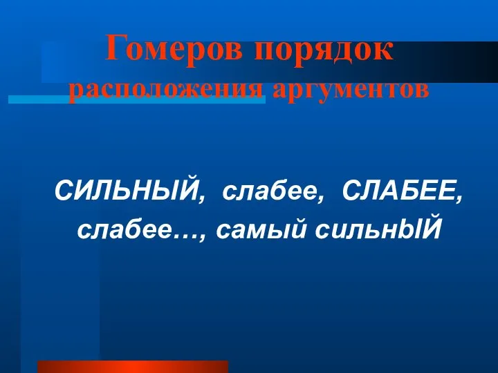 Гомеров порядок расположения аргументов СИЛЬНЫЙ, слабее, СЛАБЕЕ, слабее…, самый сильнblЙ