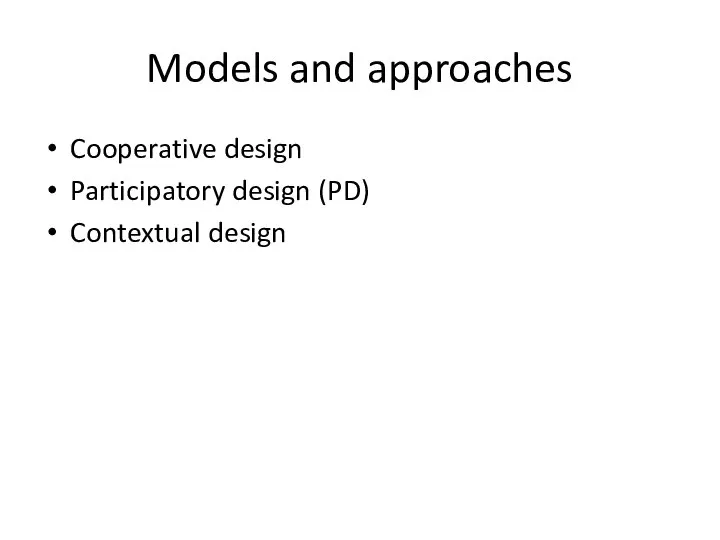 Models and approaches Cooperative design Participatory design (PD) Contextual design