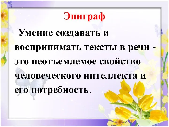 Эпиграф Умение создавать и воспринимать тексты в речи - это неотъемлемое свойство