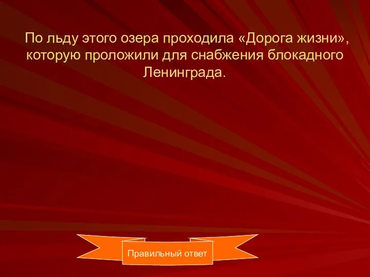 По льду этого озера проходила «Дорога жизни», которую проложили для снабжения блокадного Ленинграда. Правильный ответ