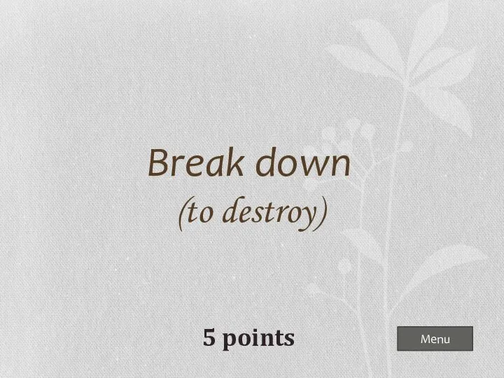 Menu Break down (to destroy) 5 points