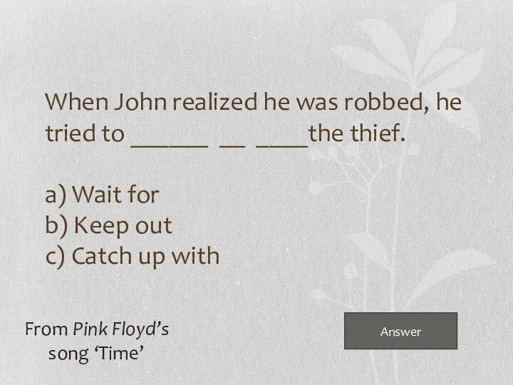 Answer When John realized he was robbed, he tried to ______ __