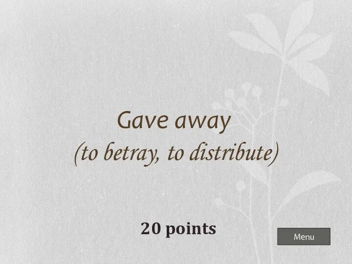 Menu Gave away (to betray, to distribute) 20 points