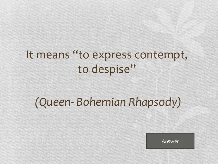 Answer It means “to express contempt, to despise” (Queen- Bohemian Rhapsody)