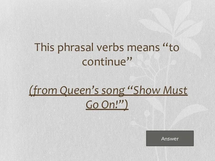 Answer This phrasal verbs means “to continue” (from Queen’s song “Show Must Go On!”)