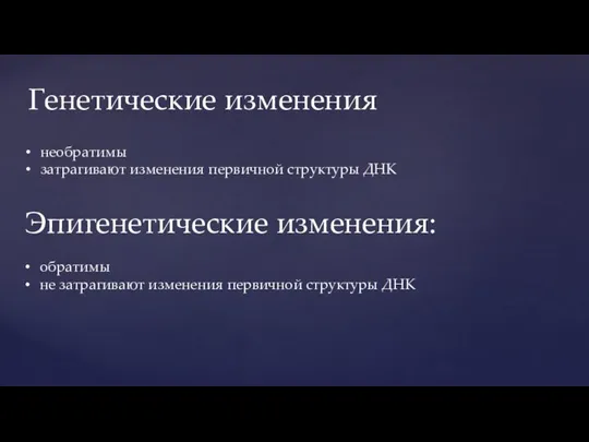 необратимы затрагивают изменения первичной структуры ДНК Генетические изменения Эпигенетические изменения: обратимы не