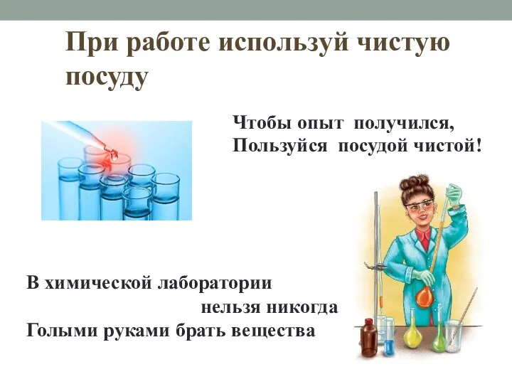 При работе используй чистую посуду Чтобы опыт получился, Пользуйся посудой чистой! В