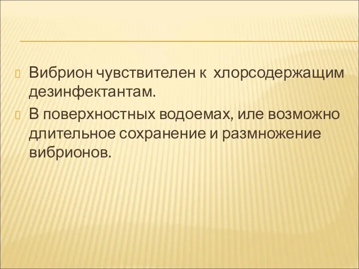 Вибрион чувствителен к хлорсодержащим дезинфектантам. В поверхностных водоемах, иле возможно длительное сохранение и размножение вибрионов.