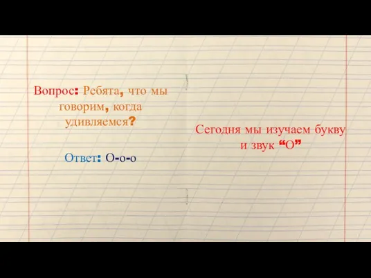 Вопрос: Ребята, что мы говорим, когда удивляемся? Ответ: О-о-о Сегодня мы изучаем букву и звук “О”