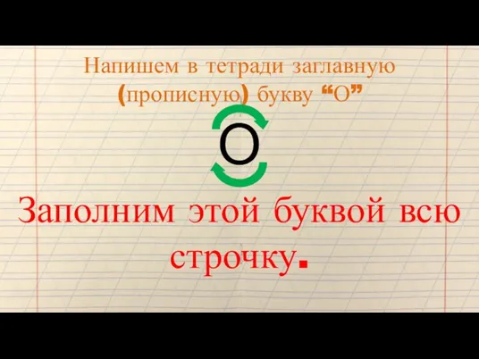 Напишем в тетради заглавную (прописную) букву “О” О Заполним этой буквой всю строчку.