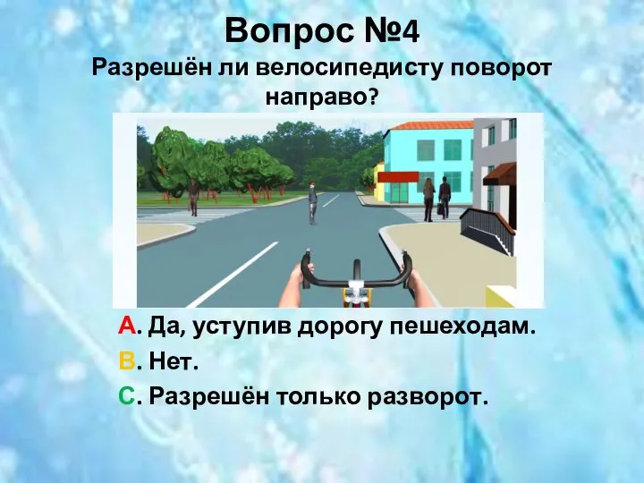 Вопрос №4 Разрешён ли велосипедисту поворот направо? А. Да, уступив дорогу пешеходам.