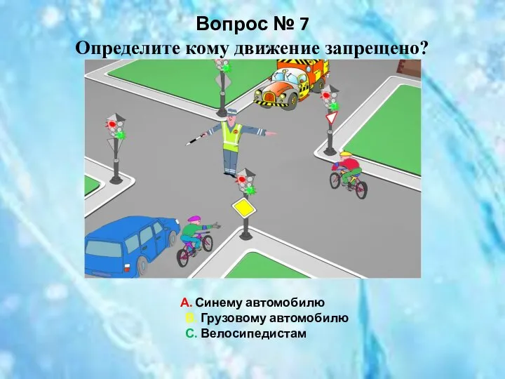 Вопрос № 7 Определите кому движение запрещено? А. Синему автомобилю В. Грузовому автомобилю С. Велосипедистам