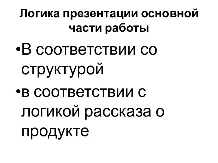 Логика презентации основной части работы В соответствии со структурой в соответствии с логикой рассказа о продукте