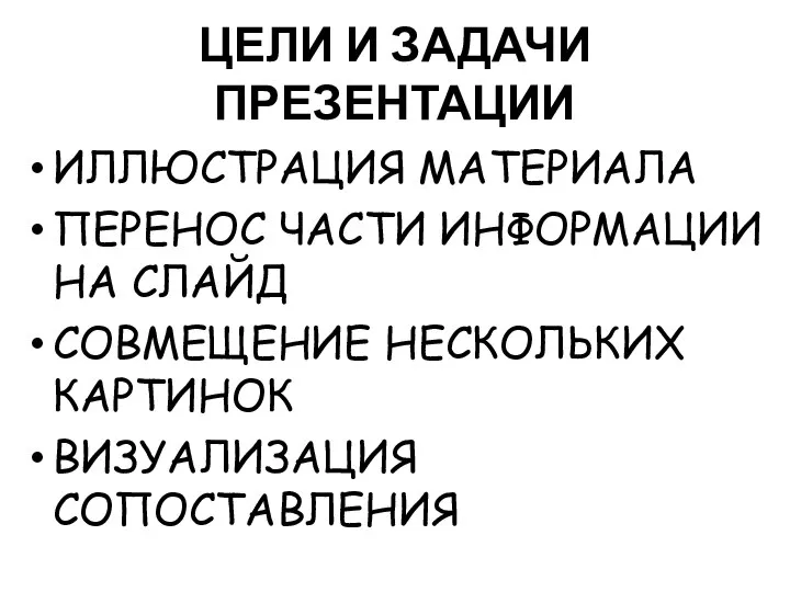 ЦЕЛИ И ЗАДАЧИ ПРЕЗЕНТАЦИИ ИЛЛЮСТРАЦИЯ МАТЕРИАЛА ПЕРЕНОС ЧАСТИ ИНФОРМАЦИИ НА СЛАЙД СОВМЕЩЕНИЕ НЕСКОЛЬКИХ КАРТИНОК ВИЗУАЛИЗАЦИЯ СОПОСТАВЛЕНИЯ