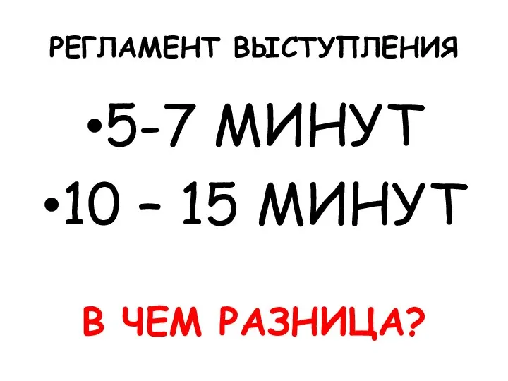 РЕГЛАМЕНТ ВЫСТУПЛЕНИЯ 5-7 МИНУТ 10 – 15 МИНУТ В ЧЕМ РАЗНИЦА?