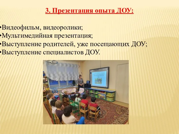 3. Презентация опыта ДОУ: Видеофильм, видеоролики; Мультимедийная презентация; Выступление родителей, уже посещающих ДОУ; Выступление специалистов ДОУ.