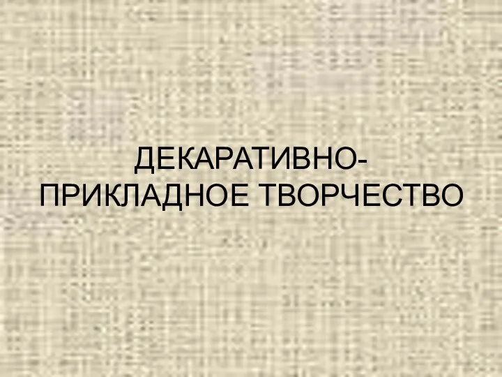 ДЕКАРАТИВНО-ПРИКЛАДНОЕ ТВОРЧЕСТВО