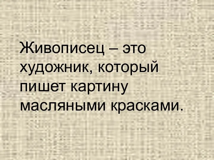 Живописец – это художник, который пишет картину масляными красками.