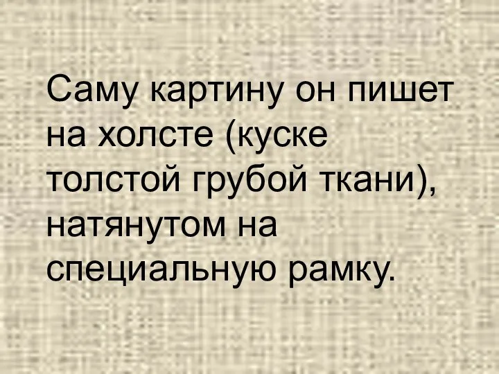 Саму картину он пишет на холсте (куске толстой грубой ткани), натянутом на специальную рамку.