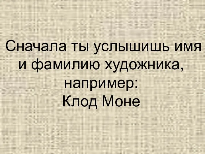 Сначала ты услышишь имя и фамилию художника, например: Клод Моне