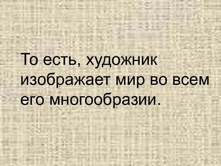 То есть, художник изображает мир во всем его многообразии.