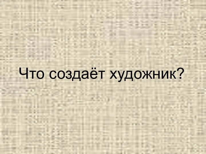 Что создаёт художник?