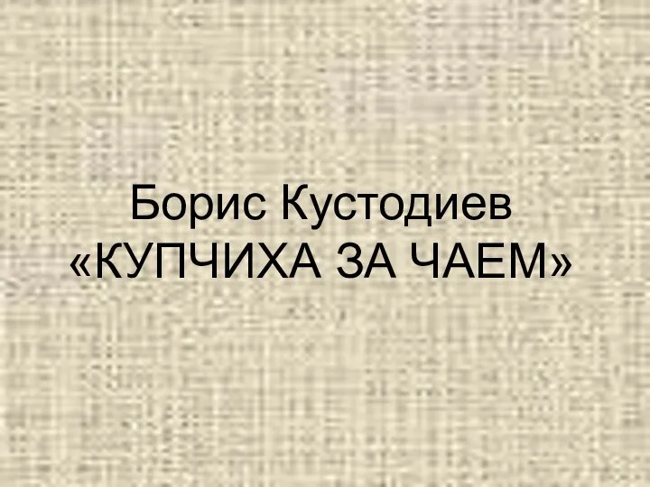 Борис Кустодиев «КУПЧИХА ЗА ЧАЕМ»