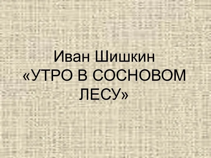 Иван Шишкин «УТРО В СОСНОВОМ ЛЕСУ»