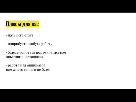 Плюсы для вас -получите опыт -попробуете любую работу -будете работать под руководством