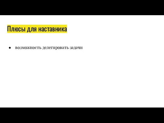 Плюсы для наставника возможность делегировать задачи