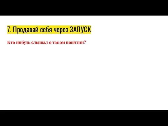 7. Продавай себя через ЗАПУСК Кто нибудь слышал о таком понятии?