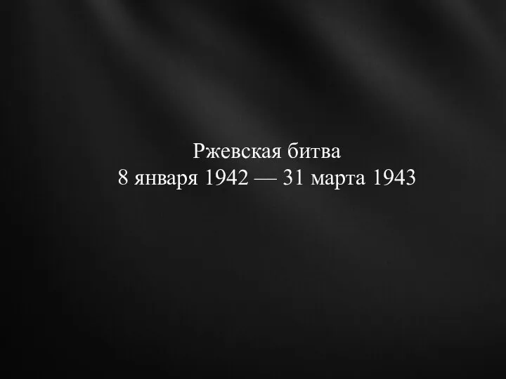 Ржевская битва 8 января 1942 — 31 марта 1943