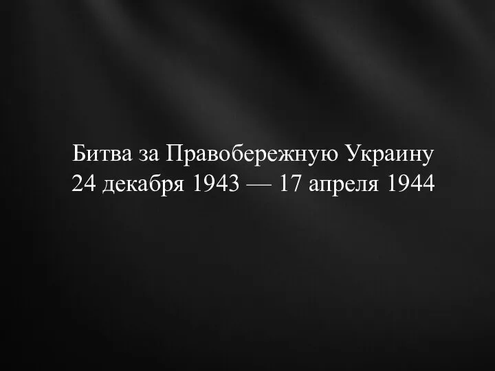 Битва за Правобережную Украину 24 декабря 1943 — 17 апреля 1944