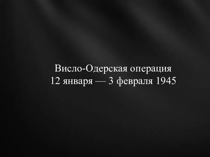 Висло-Одерская операция 12 января — 3 февраля 1945