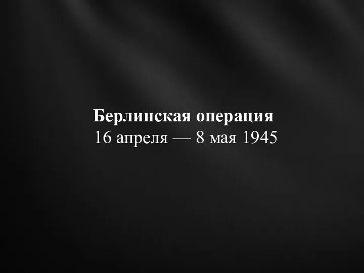 Берлинская операция 16 апреля — 8 мая 1945