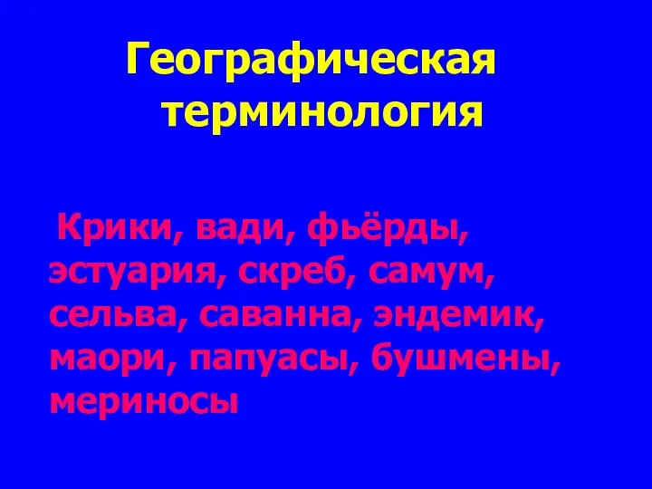 Географическая терминология Крики, вади, фьёрды, эстуария, скреб, самум, сельва, саванна, эндемик, маори, папуасы, бушмены, мериносы