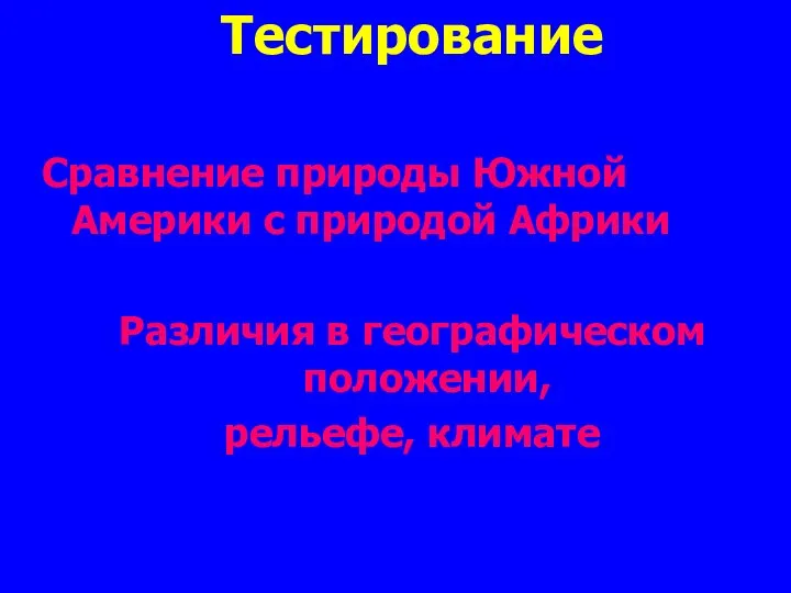 Тестирование Сравнение природы Южной Америки с природой Африки Различия в географическом положении, рельефе, климате