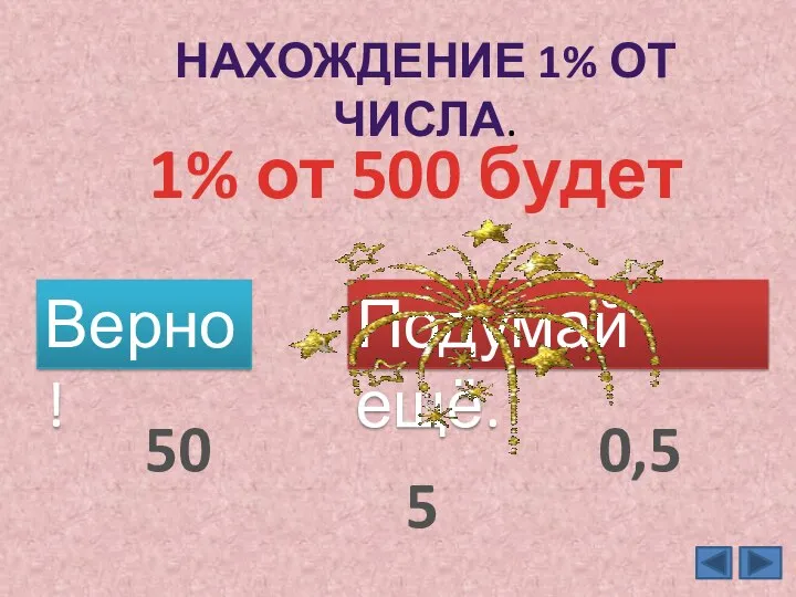 НАХОЖДЕНИЕ 1% ОТ ЧИСЛА. 1% от 500 будет Верно! Подумай ещё. 5 50 0,5