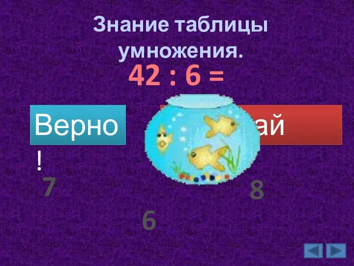 Знание таблицы умножения. 42 : 6 = Верно! Подумай ещё. 7 6 8